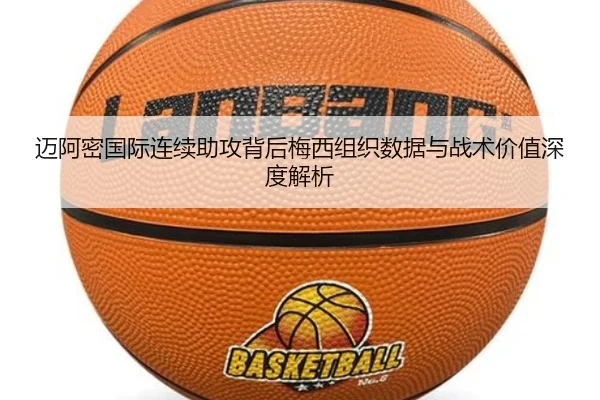 迈阿密国际连续助攻背后梅西组织数据与战术价值深度解析