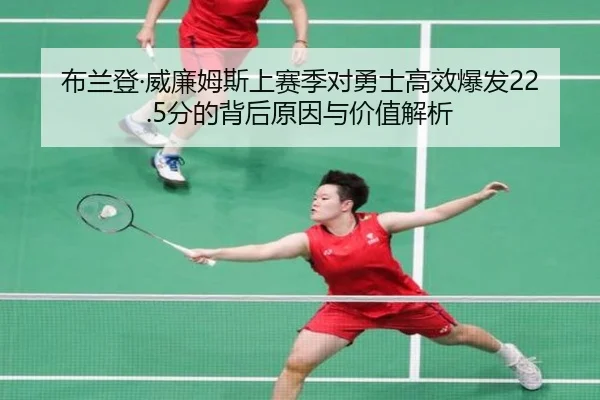 布兰登·威廉姆斯上赛季对勇士高效爆发22.5分的背后原因与价值解析