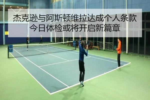杰克逊与阿斯顿维拉达成个人条款 今日体检或将开启新篇章