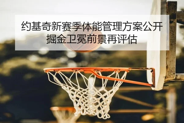 约基奇新赛季体能管理方案公开 掘金卫冕前景再评估